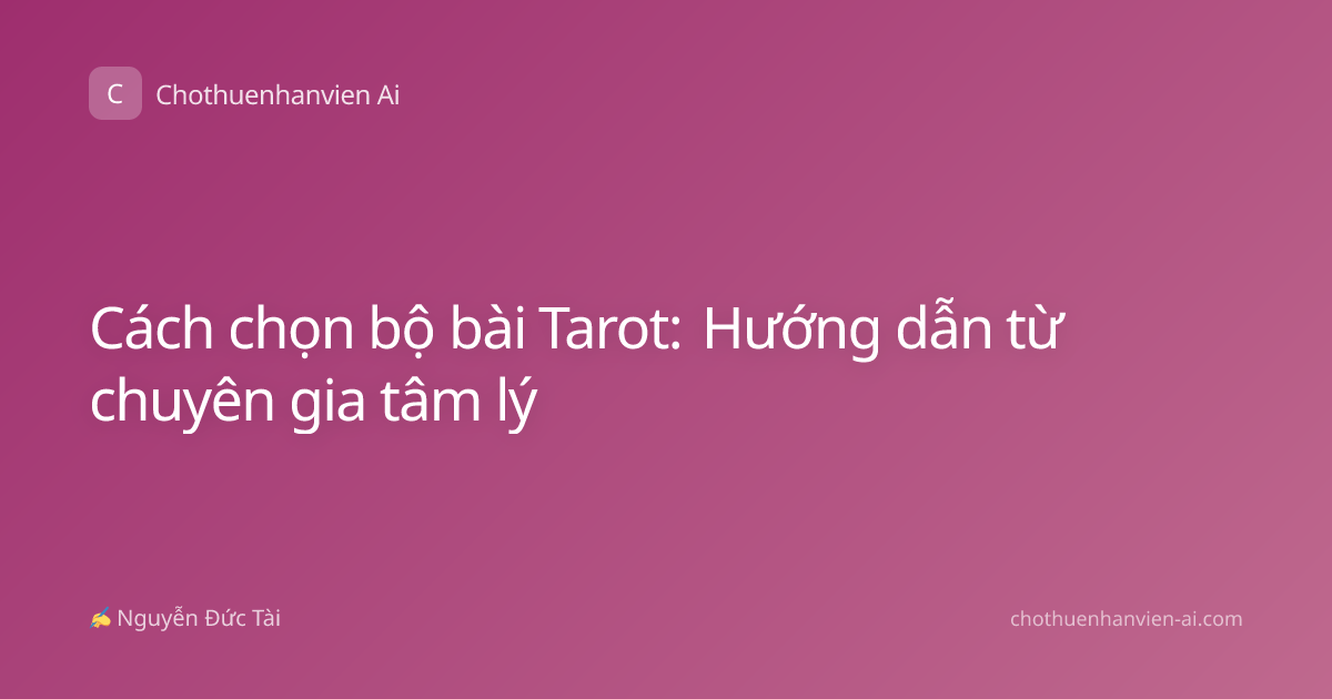 Cách chọn bộ bài Tarot: Hướng dẫn từ chuyên gia tâm lý