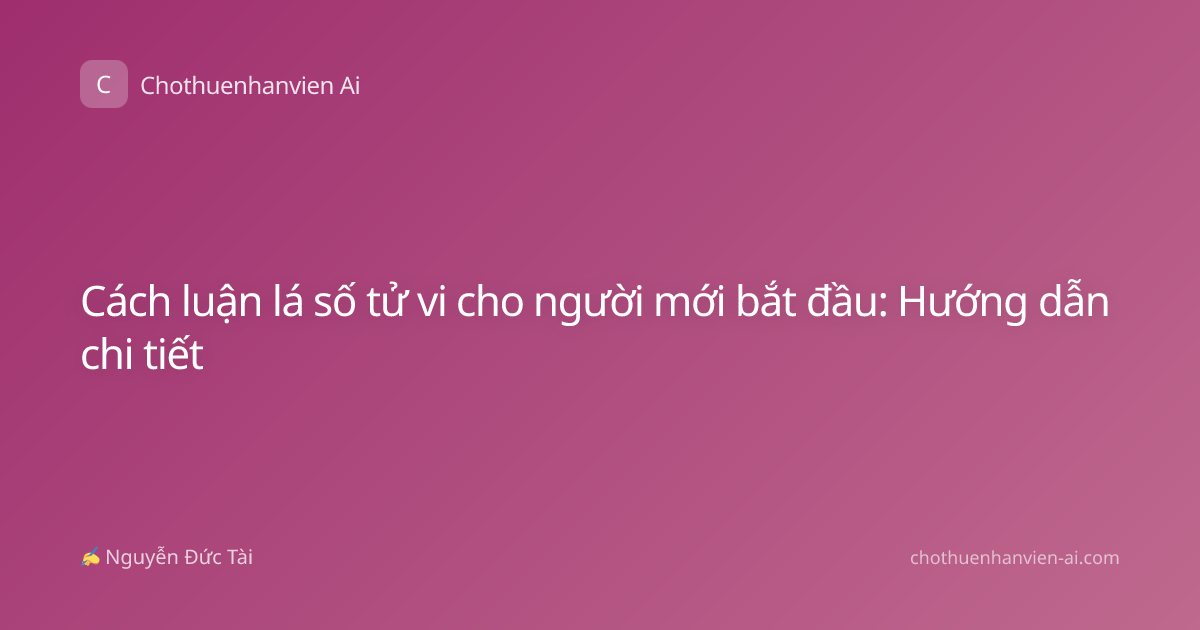 Cách luận lá số tử vi cho người mới bắt đầu: Hướng dẫn chi tiết