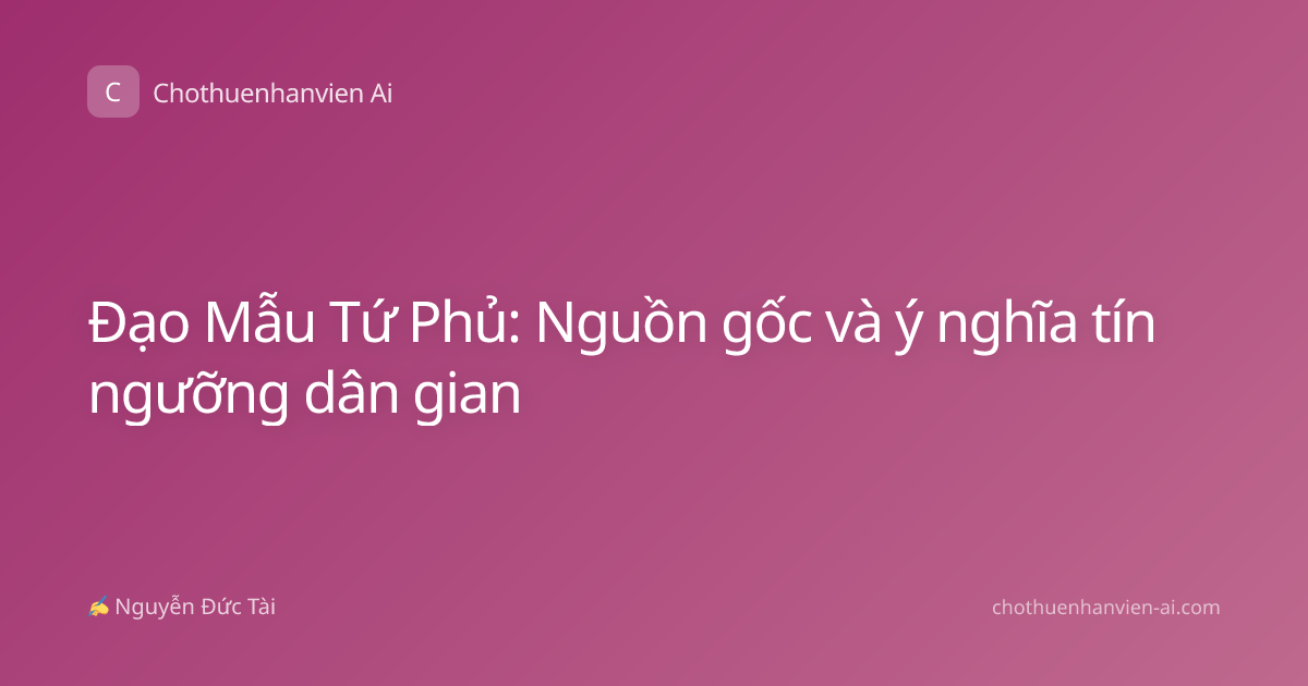 Đạo Mẫu Tứ Phủ: Nguồn gốc và ý nghĩa tín ngưỡng dân gian