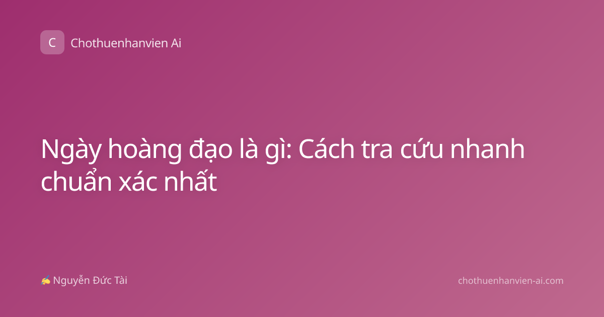 Ngày hoàng đạo là gì: Cách tra cứu nhanh chuẩn xác nhất