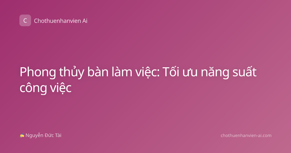 Phong thủy bàn làm việc: Tối ưu năng suất công việc
