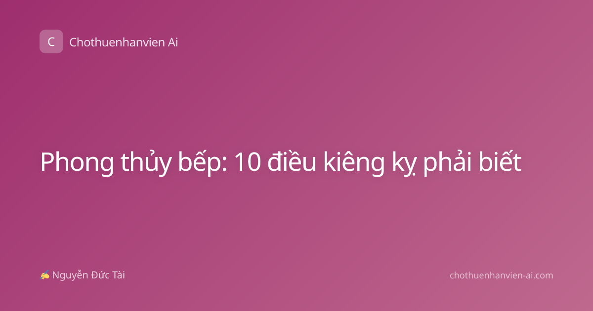 Phong thủy bếp: 10 điều kiêng kỵ phải biết