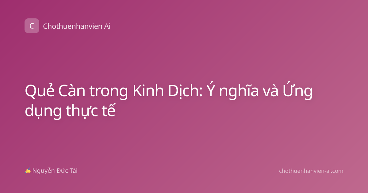 Quẻ Càn trong Kinh Dịch: Ý nghĩa và Ứng dụng thực tế