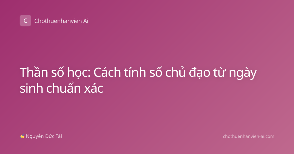 Thần số học: Cách tính số chủ đạo từ ngày sinh chuẩn xác