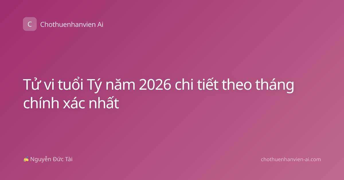 Tử vi tuổi Tý năm 2026 chi tiết theo tháng chính xác nhất