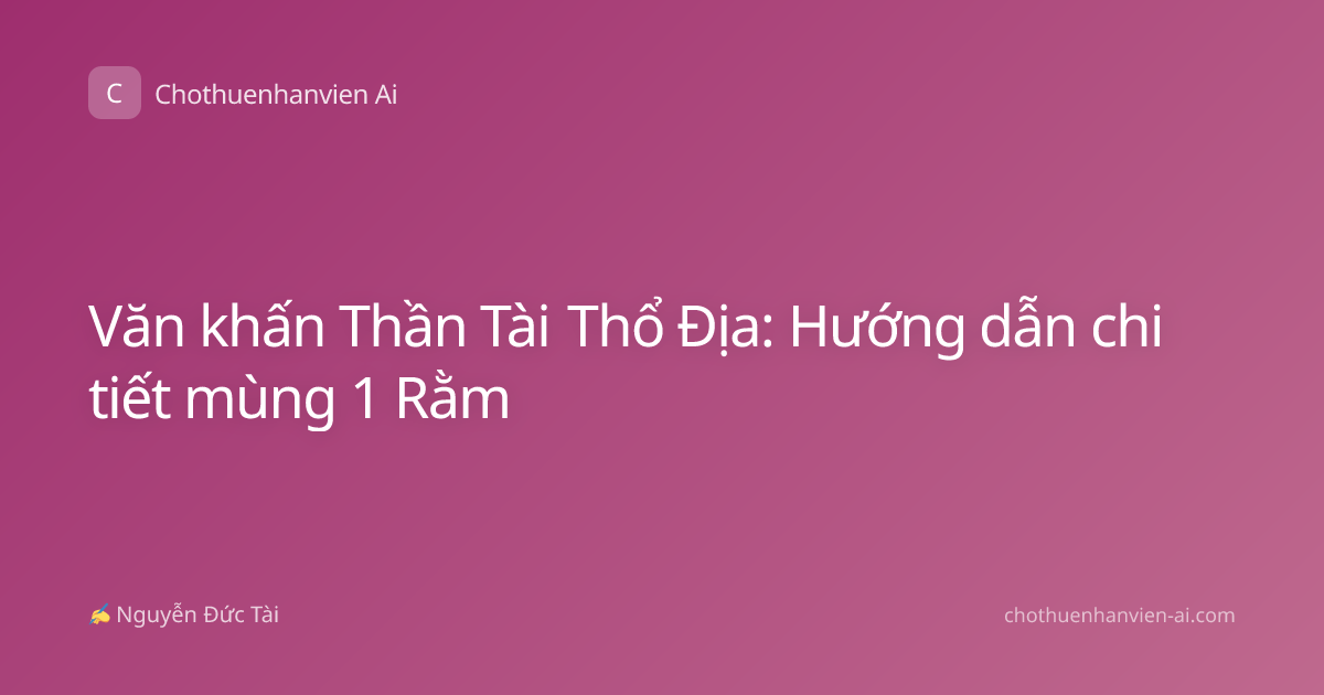 Văn khấn Thần Tài Thổ Địa: Hướng dẫn chi tiết mùng 1 Rằm