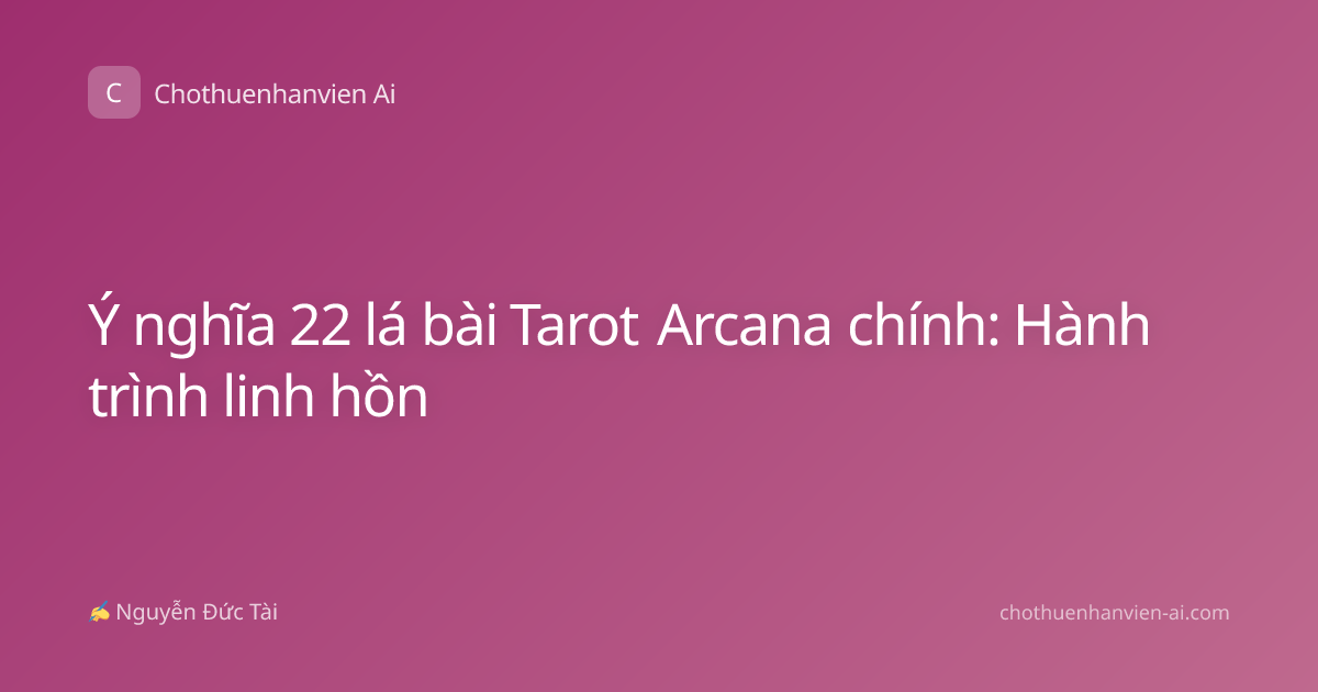 Ý nghĩa 22 lá bài Tarot Arcana chính: Hành trình linh hồn